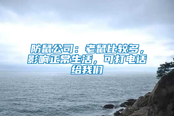 防鼠公司：老鼠比较多，影响正常生活，可打电话给我们