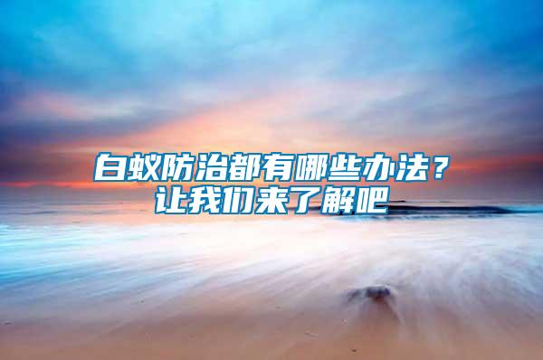 白蚁防治都有哪些办法？让我们来了解吧