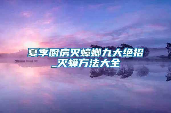 夏季厨房灭蟑螂九大绝招_灭蟑方法大全