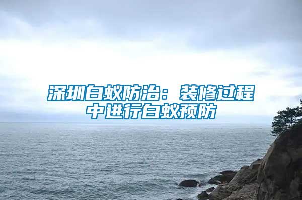 深圳白蚁防治：装修过程中进行白蚁预防