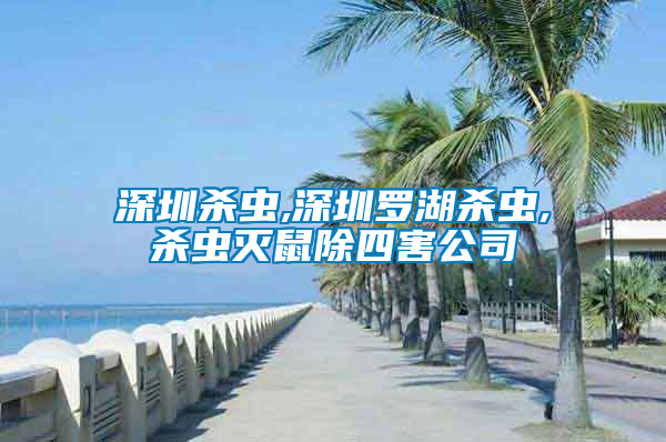 深圳杀虫,深圳罗湖杀虫,杀虫灭鼠除四害公司