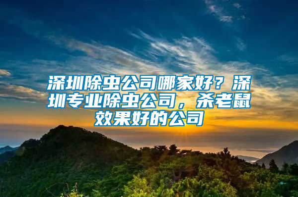 深圳除虫公司哪家好？深圳专业除虫公司，杀老鼠效果好的公司