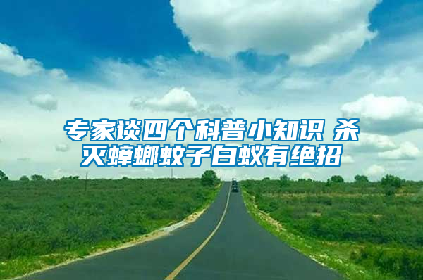 专家谈四个科普小知识　杀灭蟑螂蚊子白蚁有绝招