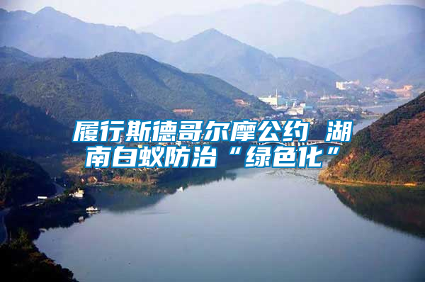 履行斯德哥尔摩公约 湖南白蚁防治“绿色化”