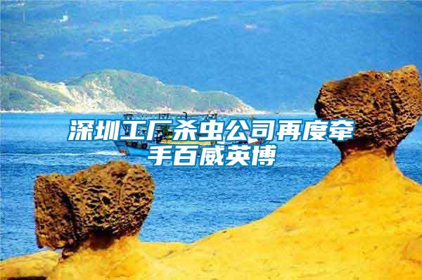 深圳工厂杀虫公司再度牵手百威英博