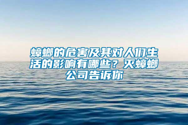 蟑螂的危害及其对人们生活的影响有哪些？灭蟑螂公司告诉你