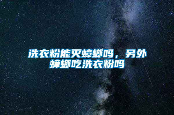 洗衣粉能灭蟑螂吗，另外蟑螂吃洗衣粉吗