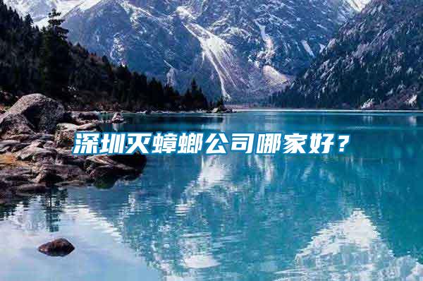 深圳灭蟑螂公司哪家好？