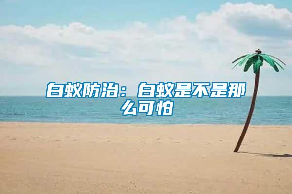 白蚁防治：白蚁是不是那么可怕