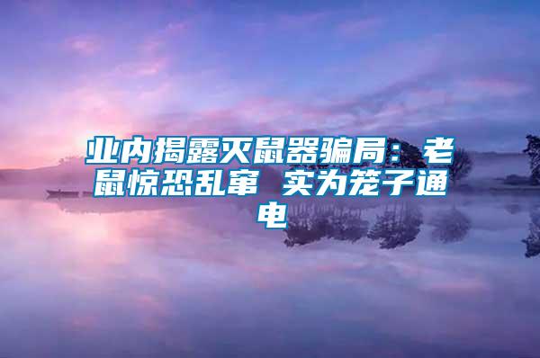 业内揭露灭鼠器骗局：老鼠惊恐乱窜 实为笼子通电