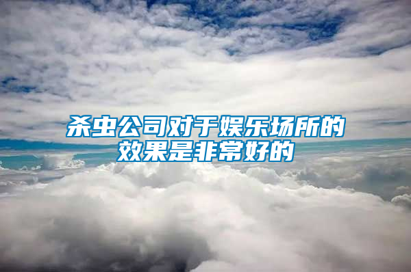 杀虫公司对于娱乐场所的效果是非常好的