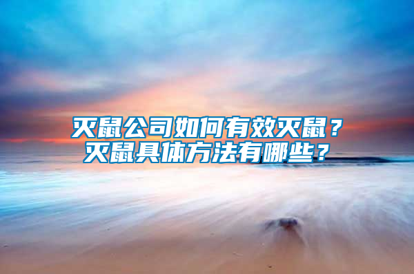 灭鼠公司如何有效灭鼠？灭鼠具体方法有哪些？