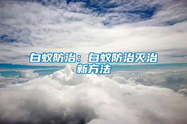 白蚁防治：白蚁防治灭治新方法