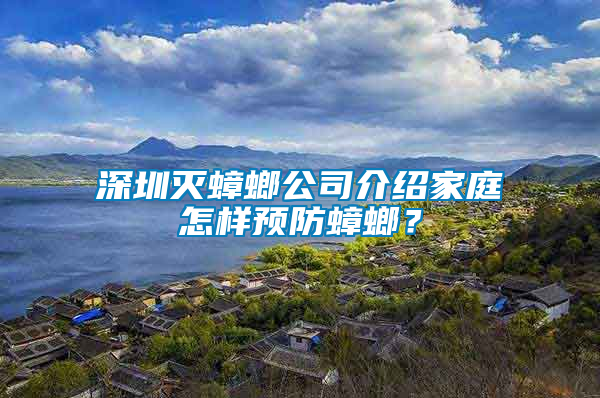 深圳灭蟑螂公司介绍家庭怎样预防蟑螂？