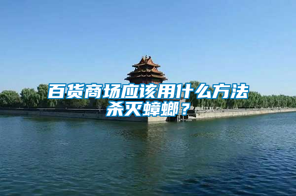 百货商场应该用什么方法杀灭蟑螂？