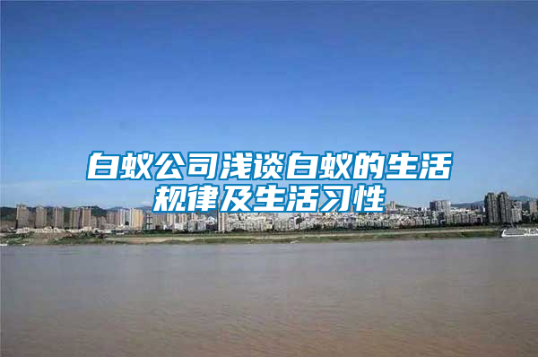 白蚁公司浅谈白蚁的生活规律及生活习性