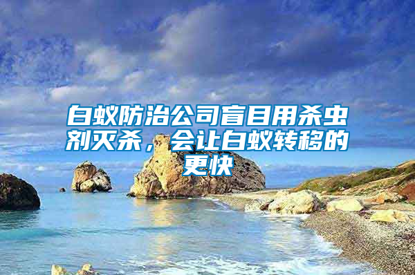 白蚁防治公司盲目用杀虫剂灭杀，会让白蚁转移的更快