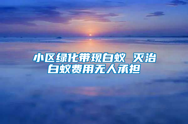 小区绿化带现白蚁 灭治白蚁费用无人承担