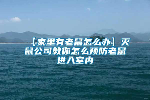 【家里有老鼠怎么办】灭鼠公司教你怎么预防老鼠进入室内