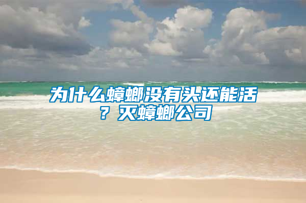 为什么蟑螂没有头还能活？灭蟑螂公司