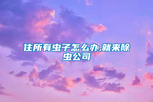 住所有虫子怎么办,就来除虫公司