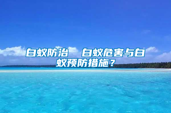 白蚁防治  白蚁危害与白蚁预防措施？