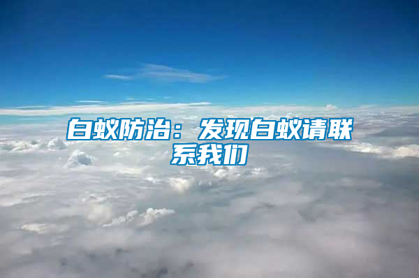 白蚁防治：发现白蚁请联系我们