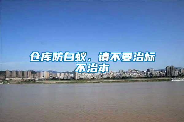 仓库防白蚁，请不要治标不治本