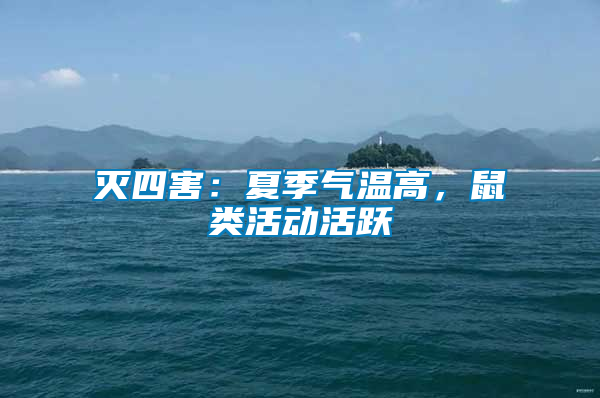 灭四害：夏季气温高，鼠类活动活跃