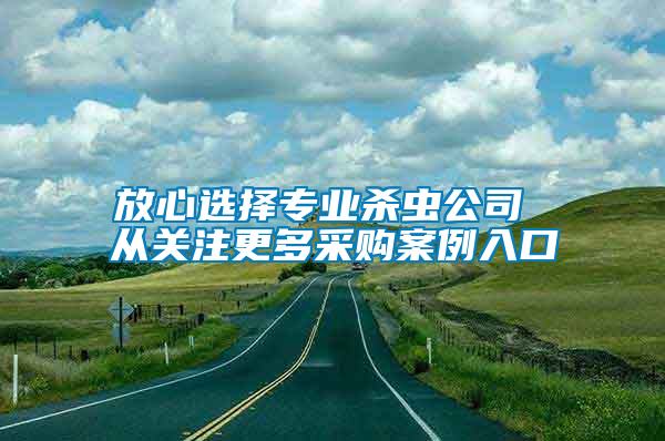 放心选择专业杀虫公司 从关注更多采购案例入口