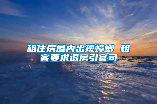 租住房屋内出现蟑螂 租客要求退房引官司