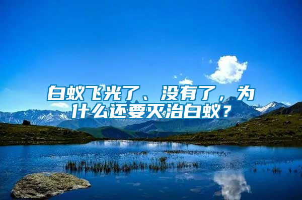 白蚁飞光了、没有了，为什么还要灭治白蚁？