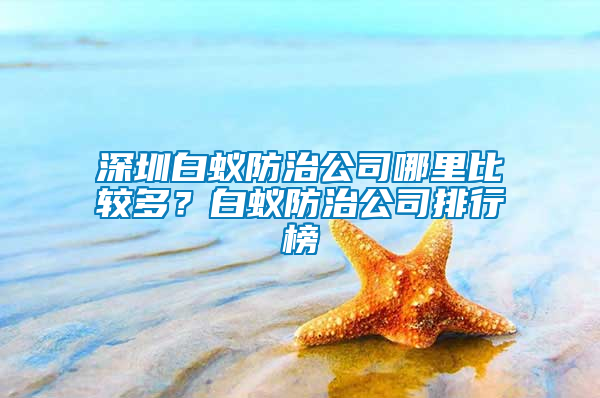 深圳白蚁防治公司哪里比较多？白蚁防治公司排行榜