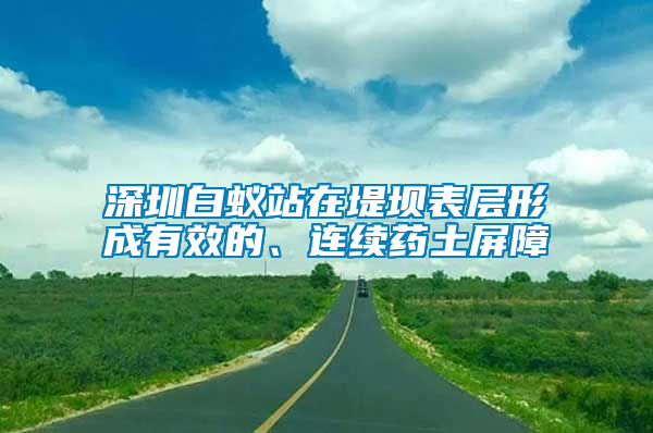 深圳白蚁站在堤坝表层形成有效的、连续药土屏障