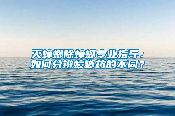 灭蟑螂除蟑螂专业指导：如何分辨蟑螂药的不同？