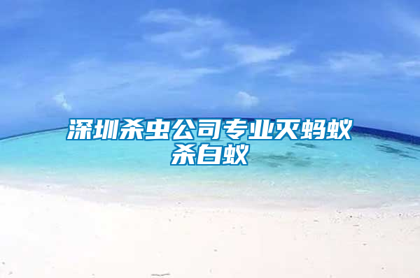 深圳杀虫公司专业灭蚂蚁杀白蚁