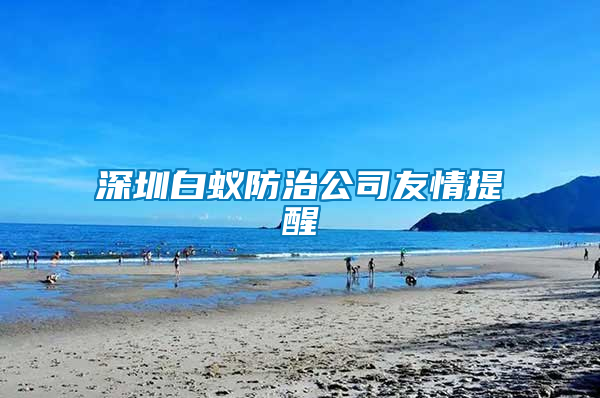 深圳白蚁防治公司友情提醒