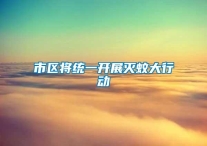 市区将统一开展灭蚊大行动